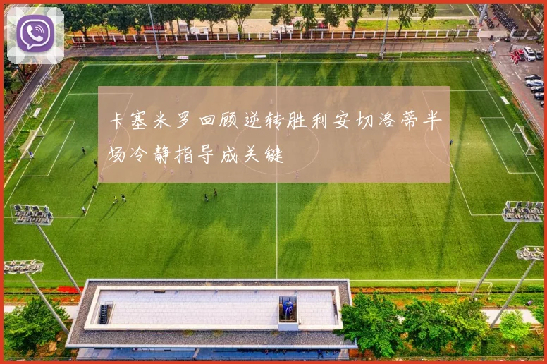 卡塞米罗回顾逆转胜利安切洛蒂半场冷静指导成关键